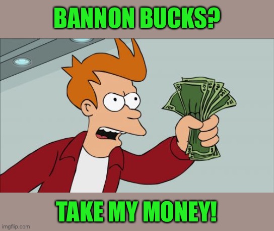 Shut Up And Take My Money Fry Meme | BANNON BUCKS? TAKE MY MONEY! | image tagged in memes,shut up and take my money fry,funny | made w/ Imgflip meme maker