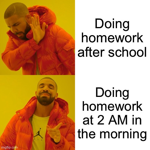 i always do this | Doing homework after school; Doing homework at 2 AM in the morning | image tagged in memes,drake hotline bling | made w/ Imgflip meme maker