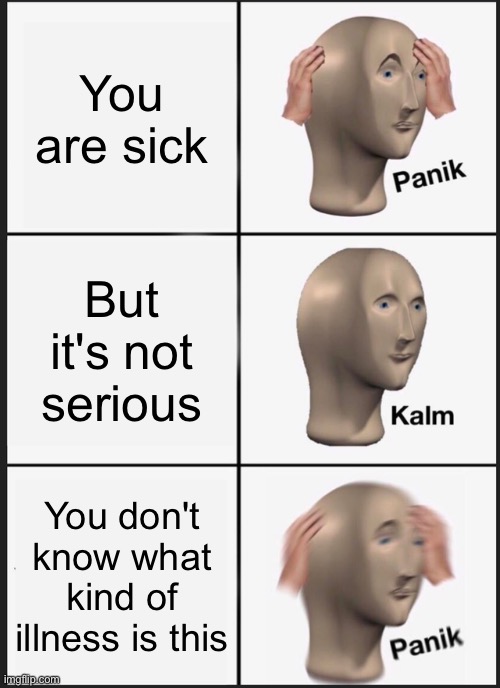 Panik Kalm Panik | You are sick; But it's not serious; You don't know what kind of illness is this | image tagged in memes,panik kalm panik | made w/ Imgflip meme maker