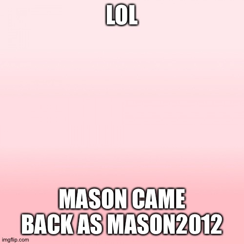 Pink ombre | LOL; MASON CAME BACK AS MASON2012 | image tagged in pink ombre | made w/ Imgflip meme maker