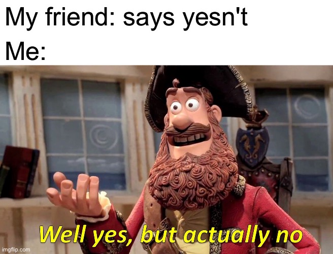 Well Yes, But Actually No Meme | My friend: says yesn't; Me: | image tagged in memes,well yes but actually no | made w/ Imgflip meme maker