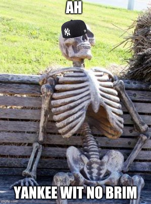 Waiting Skeleton | AH; YANKEE WIT NO BRIM | image tagged in memes,waiting skeleton | made w/ Imgflip meme maker
