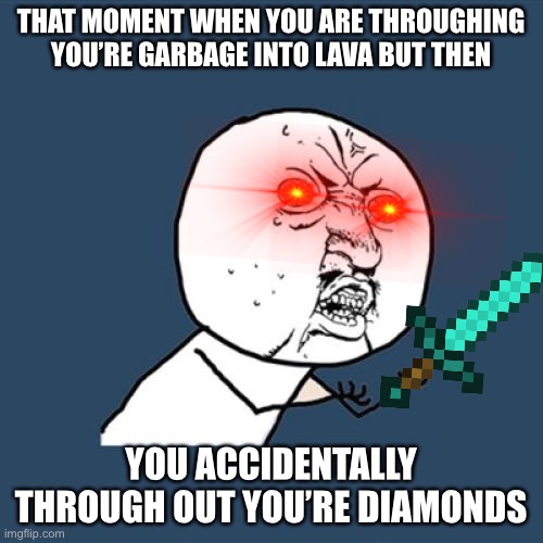Memecraft 1 | THAT MOMENT WHEN YOU ARE THROUGHING YOU’RE GARBAGE INTO LAVA BUT THEN; YOU ACCIDENTALLY THROUGH OUT YOU’RE DIAMONDS | image tagged in memes,y u no | made w/ Imgflip meme maker