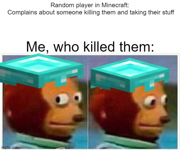 Monkey Puppet | Random player in Minecraft:
 Complains about someone killing them and taking their stuff; Me, who killed them: | image tagged in memes,monkey puppet | made w/ Imgflip meme maker