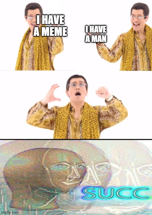 PPAP | I HAVE A MEME; I HAVE A MAN | image tagged in memes,ppap | made w/ Imgflip meme maker