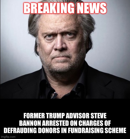 Steve Bannon indicted by federal prosecutors, charged with defrauding ‘We Build the Wall’ donors! | BREAKING NEWS; FORMER TRUMP ADVISOR STEVE BANNON ARRESTED ON CHARGES OF DEFRAUDING DONORS IN FUNDRAISING SCHEME | image tagged in steve bannon,donald trump,trump supporters,maga,crooked,build the wall | made w/ Imgflip meme maker