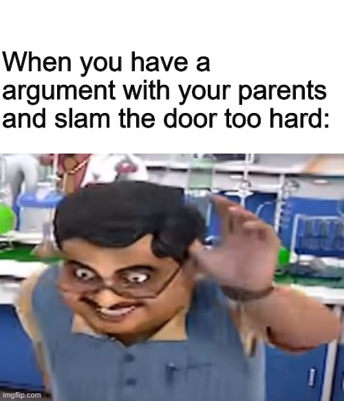 Me_IRL | When you have a argument with your parents and slam the door too hard: | image tagged in blank white template | made w/ Imgflip meme maker