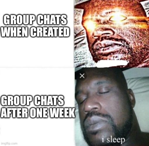 It’s true | GROUP CHATS WHEN CREATED; GROUP CHATS AFTER ONE WEEK | image tagged in sleeping shaq,group chats,shaq,fun | made w/ Imgflip meme maker