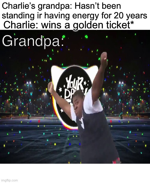 Charlie’s grandpa: Hasn’t been standing ir having energy for 20 years; Grandpa:; Charlie: wins a golden ticket* | image tagged in memes,unsettled tom | made w/ Imgflip meme maker