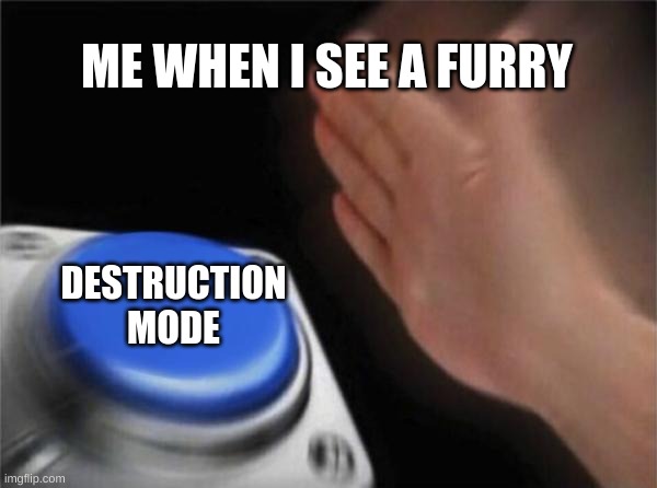 Blank Nut Button Meme | ME WHEN I SEE A FURRY; DESTRUCTION MODE | image tagged in memes,blank nut button | made w/ Imgflip meme maker