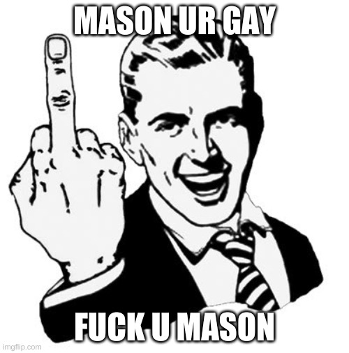 1950s Middle Finger Meme | MASON UR GAY; FUCK U MASON | image tagged in memes,1950s middle finger | made w/ Imgflip meme maker