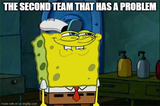 When they saw the first team having a bigger problem than them | THE SECOND TEAM THAT HAS A PROBLEM | image tagged in memes,don't you squidward | made w/ Imgflip meme maker