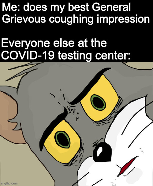 (Heavy Coughing intestifies...) | Me: does my best General Grievous coughing impression; Everyone else at the COVID-19 testing center: | image tagged in memes,unsettled tom,star wars,general grievous,dank memes,funny | made w/ Imgflip meme maker