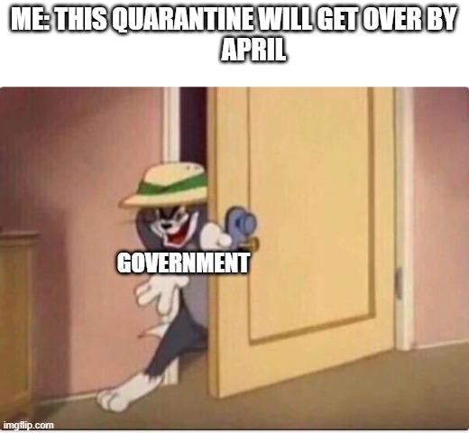 TOM SNEAKING IN A ROOM | ME: THIS QUARANTINE WILL GET OVER BY
        APRIL; GOVERNMENT | image tagged in tom sneaking in a room | made w/ Imgflip meme maker