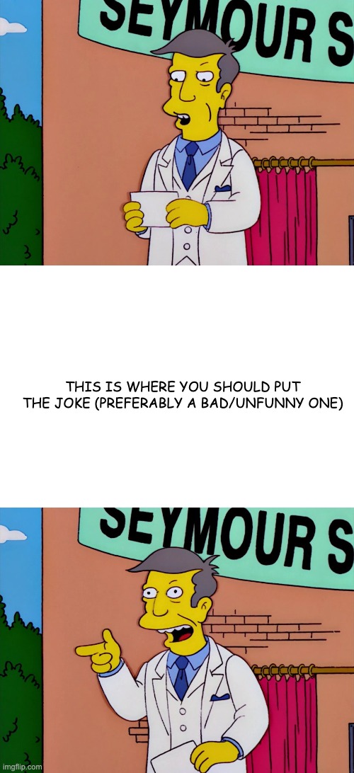 Principal Skinner Tells a Joke format | THIS IS WHERE YOU SHOULD PUT THE JOKE (PREFERABLY A BAD/UNFUNNY ONE) | image tagged in simpsons,the simpsons,memes | made w/ Imgflip meme maker
