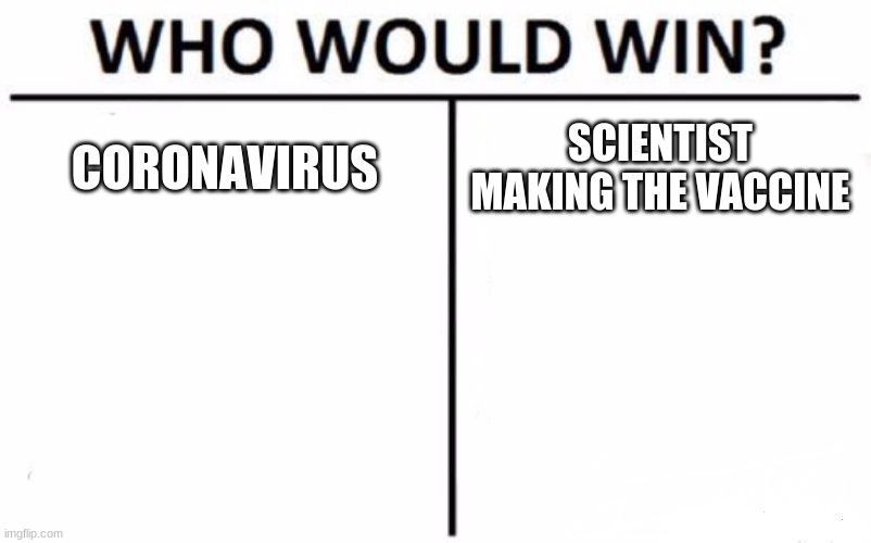 Hmmmmmm pretty obvious who would win | CORONAVIRUS; SCIENTIST MAKING THE VACCINE | image tagged in memes,who would win | made w/ Imgflip meme maker