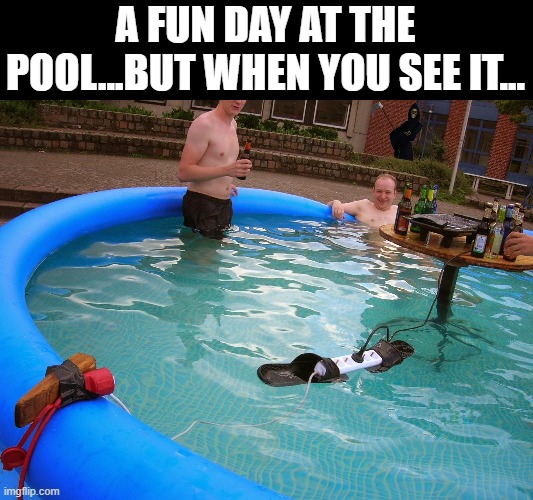 Comment when you see it. | A FUN DAY AT THE POOL...BUT WHEN YOU SEE IT... | image tagged in death,fun,funny memes | made w/ Imgflip meme maker