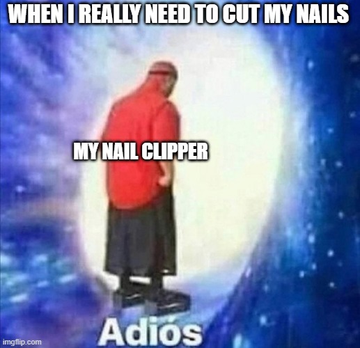 Adios | WHEN I REALLY NEED TO CUT MY NAILS; MY NAIL CLIPPER | image tagged in adios | made w/ Imgflip meme maker