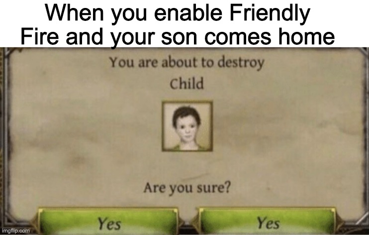 Destroy it immediately | When you enable Friendly Fire and your son comes home | image tagged in do it | made w/ Imgflip meme maker