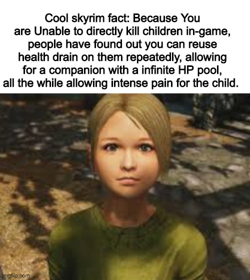 Cool way to get your hp back up easily too. | Cool skyrim fact: Because You are Unable to directly kill children in-game, people have found out you can reuse health drain on them repeatedly, allowing for a companion with a infinite HP pool, all the while allowing intense pain for the child. | image tagged in kill the child | made w/ Imgflip meme maker