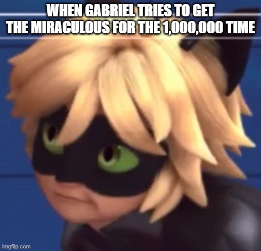 I also made this a long time ago |  WHEN GABRIEL TRIES TO GET THE MIRACULOUS FOR THE 1,000,000 TIME | image tagged in miraculous ladybug,chat,yes | made w/ Imgflip meme maker