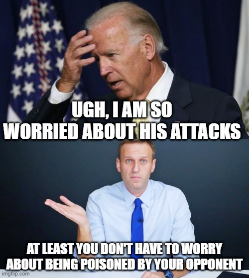 It's Not Russia.....yet....... | UGH, I AM SO WORRIED ABOUT HIS ATTACKS; AT LEAST YOU DON'T HAVE TO WORRY ABOUT BEING POISONED BY YOUR OPPONENT | image tagged in joe biden worries,navalny confused | made w/ Imgflip meme maker