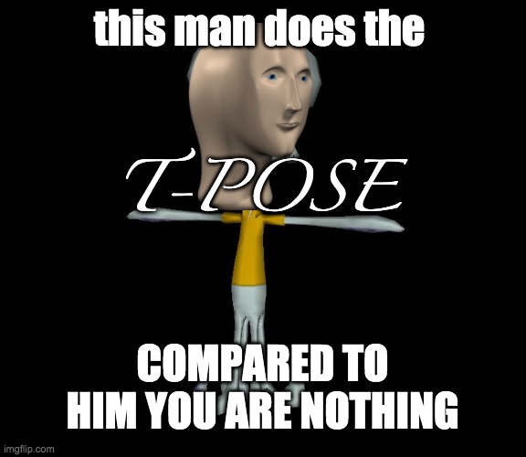 yay | this man does the; T-POSE; COMPARED TO HIM YOU ARE NOTHING | image tagged in squidward t-pose | made w/ Imgflip meme maker