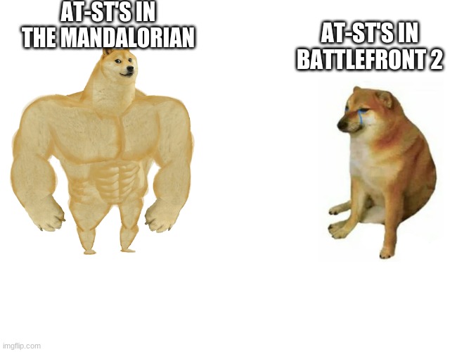 AT-ST's aren't scary | AT-ST'S IN THE MANDALORIAN; AT-ST'S IN BATTLEFRONT 2 | image tagged in swole doge vs cheems | made w/ Imgflip meme maker