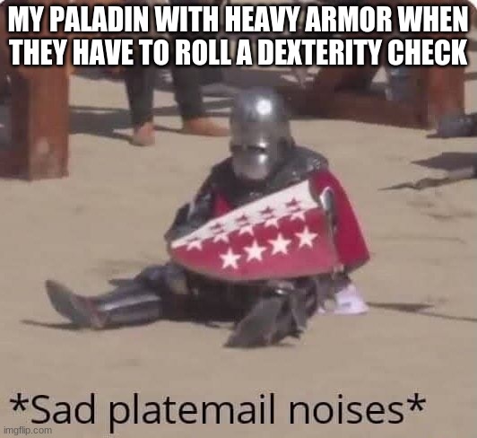 sad platemail noises | MY PALADIN WITH HEAVY ARMOR WHEN THEY HAVE TO ROLL A DEXTERITY CHECK | image tagged in sad platemail noises,dnd,dungeons and dragons | made w/ Imgflip meme maker