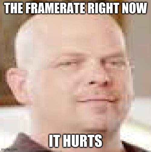 found this while searching for rarrboi | THE FRAMERATE RIGHT NOW; IT HURTS | image tagged in hick rarrison | made w/ Imgflip meme maker