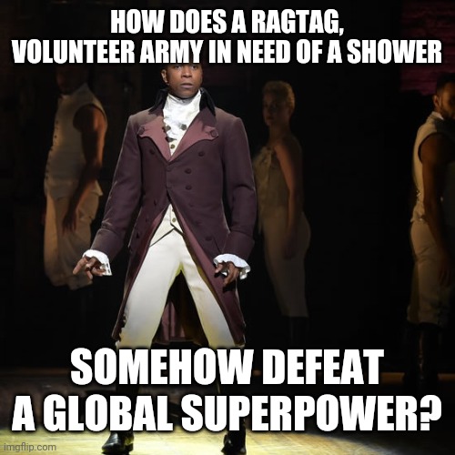 Leslie Odom Jr as Aaron Burr in Hamilton the Musical |  HOW DOES A RAGTAG, VOLUNTEER ARMY IN NEED OF A SHOWER; SOMEHOW DEFEAT A GLOBAL SUPERPOWER? | image tagged in leslie odom jr as aaron burr in hamilton the musical | made w/ Imgflip meme maker