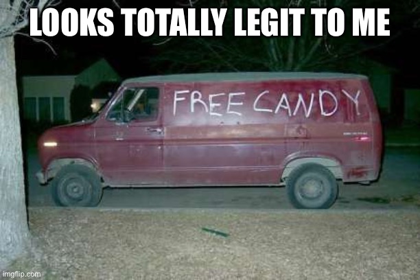Free candy van | LOOKS TOTALLY LEGIT TO ME | image tagged in free candy van | made w/ Imgflip meme maker