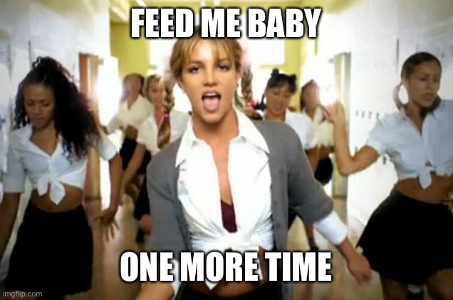 britney spears | FEED ME BABY ONE MORE TIME | image tagged in britney spears | made w/ Imgflip meme maker
