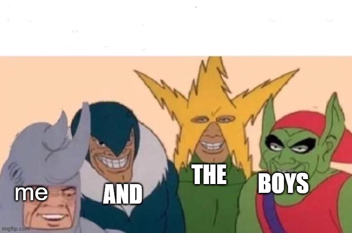 I'm not sure if this is funny but i just realized this | THE; me; BOYS; AND | image tagged in memes,me and the boys | made w/ Imgflip meme maker