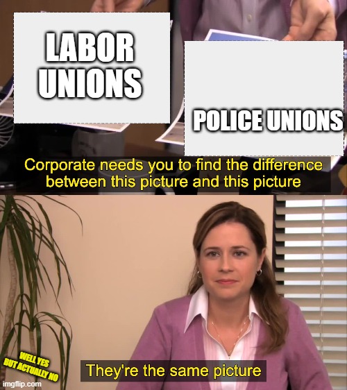there the same picture | LABOR UNIONS POLICE UNIONS WELL YES BUT ACTUALLY NO | image tagged in there the same picture | made w/ Imgflip meme maker