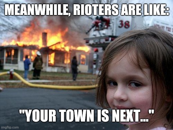 Disaster Girl Meme | MEANWHILE, RIOTERS ARE LIKE: "YOUR TOWN IS NEXT..." | image tagged in memes,disaster girl | made w/ Imgflip meme maker