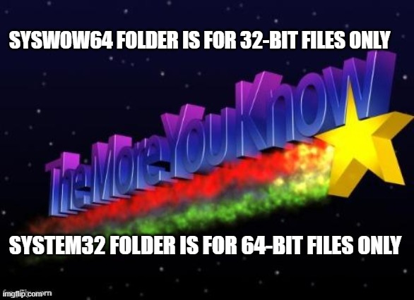 It makes no sense, but it is what it is. | SYSWOW64 FOLDER IS FOR 32-BIT FILES ONLY; SYSTEM32 FOLDER IS FOR 64-BIT FILES ONLY | image tagged in the more you know,information,windows,microsoft,computer | made w/ Imgflip meme maker