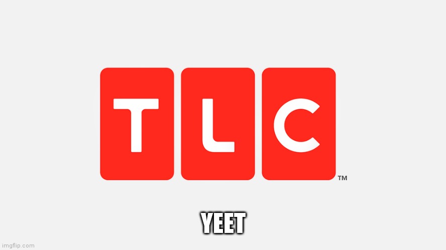 TLC | YEET | image tagged in tlc | made w/ Imgflip meme maker