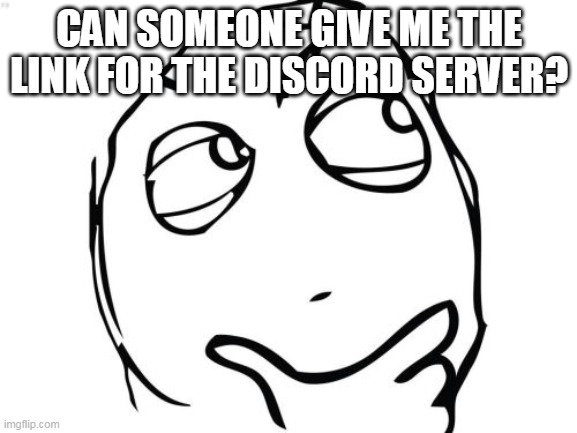 Question Rage Face | CAN SOMEONE GIVE ME THE LINK FOR THE DISCORD SERVER? | image tagged in memes,question rage face | made w/ Imgflip meme maker