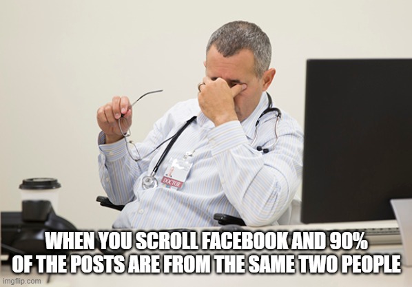 facebook burnout | WHEN YOU SCROLL FACEBOOK AND 90% OF THE POSTS ARE FROM THE SAME TWO PEOPLE | image tagged in scroll,facebook,two people,posts | made w/ Imgflip meme maker