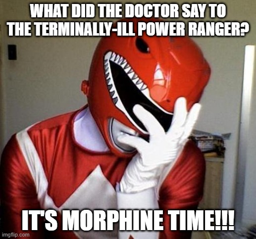 Ouch Ouch Power Ranger | WHAT DID THE DOCTOR SAY TO THE TERMINALLY-ILL POWER RANGER? IT'S MORPHINE TIME!!! | image tagged in power rangers facepalm | made w/ Imgflip meme maker