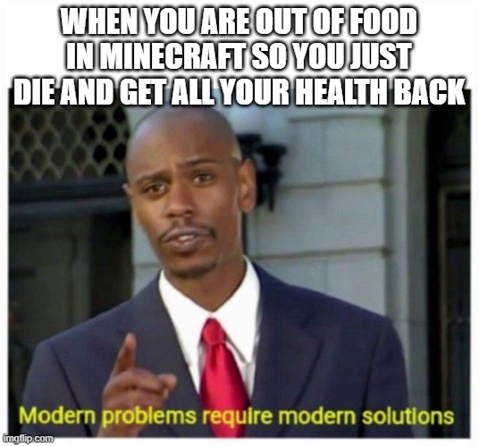 modern problems | WHEN YOU ARE OUT OF FOOD IN MINECRAFT SO YOU JUST DIE AND GET ALL YOUR HEALTH BACK | image tagged in modern problems | made w/ Imgflip meme maker