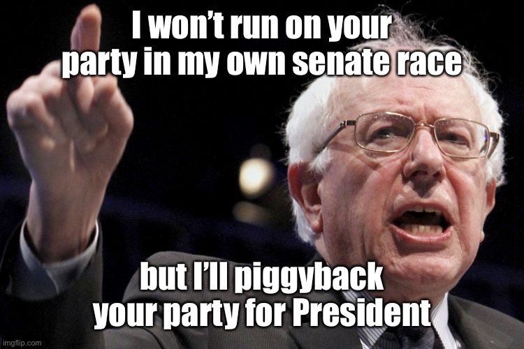 Bernie Sanders | I won’t run on your party in my own senate race but I’ll piggyback your party for President | image tagged in bernie sanders | made w/ Imgflip meme maker