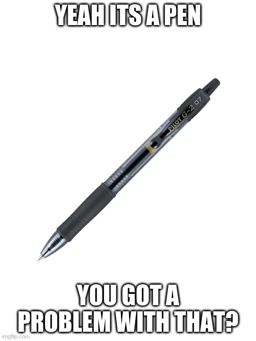 aight, its a pen | YEAH ITS A PEN; YOU GOT A PROBLEM WITH THAT? | image tagged in pencil | made w/ Imgflip meme maker