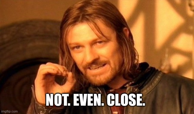 One Does Not Simply Meme | NOT. EVEN. CLOSE. | image tagged in memes,one does not simply | made w/ Imgflip meme maker