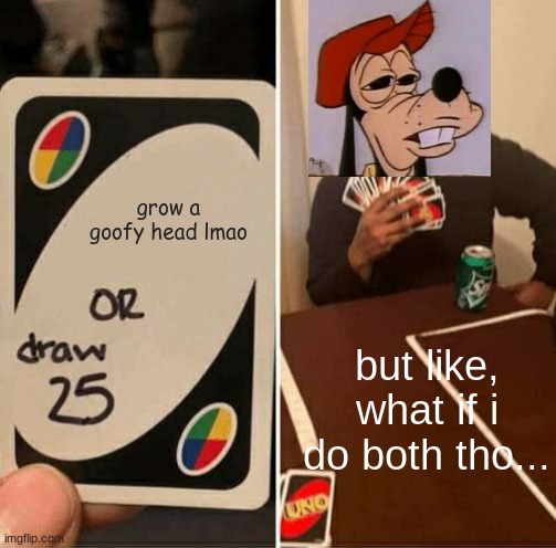 UNO Draw 25 Cards Meme | grow a goofy head lmao; but like, what if i do both tho... | image tagged in memes,uno draw 25 cards | made w/ Imgflip meme maker