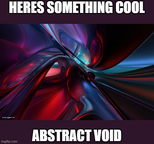 HERES SOMETHING COOL; ABSTRACT VOID | image tagged in abstract | made w/ Imgflip meme maker