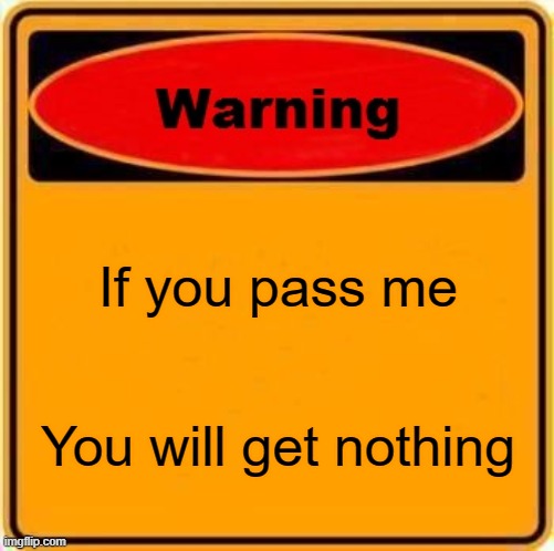 Warning Sign | If you pass me; You will get nothing | image tagged in memes,warning sign | made w/ Imgflip meme maker