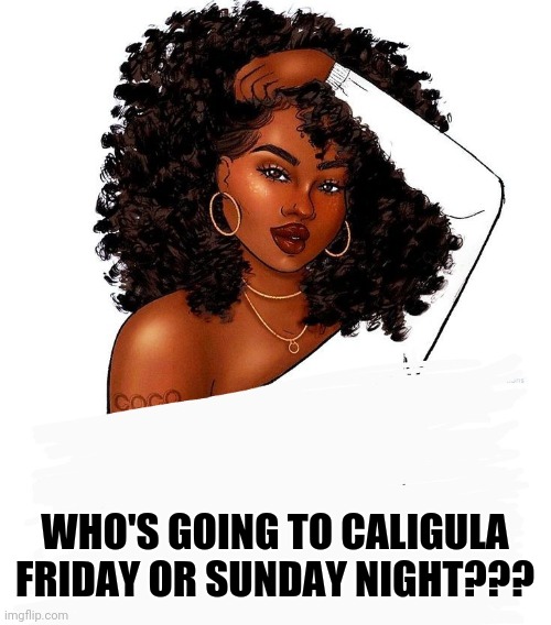 WHO'S GOING TO CALIGULA FRIDAY OR SUNDAY NIGHT??? | made w/ Imgflip meme maker