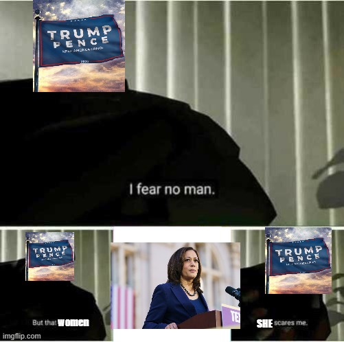 Trumper's fear Kamala | women; SHE | image tagged in i fear no man but that thing it scares me | made w/ Imgflip meme maker